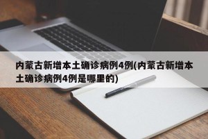 内蒙古新增本土确诊病例4例(内蒙古新增本土确诊病例4例是哪里的)