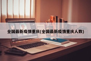 全国最新疫情重庆(全国最新疫情重庆人数)