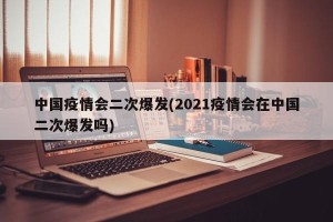 中国疫情会二次爆发(2021疫情会在中国二次爆发吗)