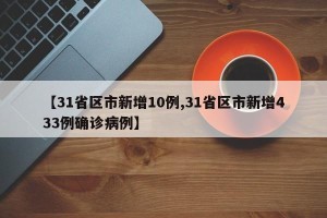 【31省区市新增10例,31省区市新增433例确诊病例】