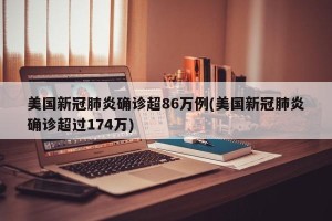 美国新冠肺炎确诊超86万例(美国新冠肺炎确诊超过174万)