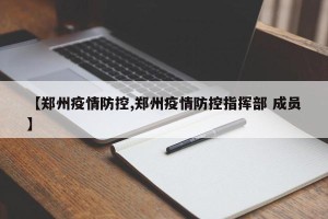 【郑州疫情防控,郑州疫情防控指挥部 成员】
