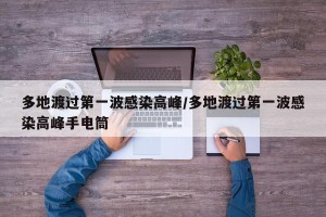 多地渡过第一波感染高峰/多地渡过第一波感染高峰手电筒