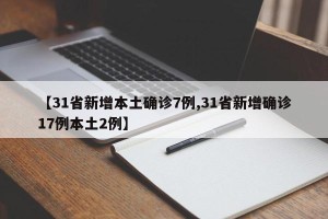 【31省新增本土确诊7例,31省新增确诊17例本土2例】