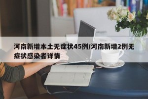 河南新增本土无症状45例/河南新增2例无症状感染者详情