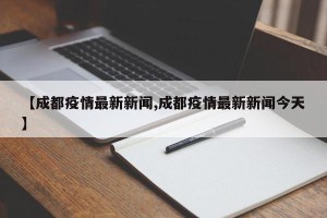 【成都疫情最新新闻,成都疫情最新新闻今天】