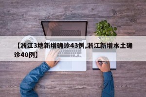【浙江3地新增确诊43例,浙江新增本土确诊40例】