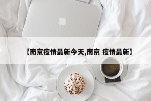 【南京疫情最新今天,南京 疫情最新】