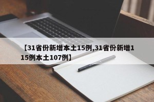 【31省份新增本土15例,31省份新增115例本土107例】