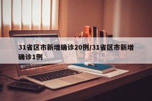 31省区市新增确诊20例/31省区市新增确诊1例