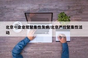 北京一企业现聚集性发病/北京严控聚集性活动