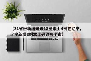 【31省份新增确诊18例本土4例在辽宁,辽宁新增8例本土确诊哪个市】