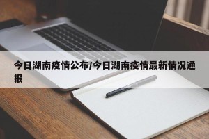 今日湖南疫情公布/今日湖南疫情最新情况通报