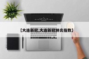 【大连新冠,大连新冠肺炎指数】