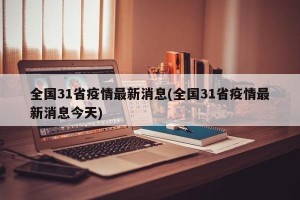 全国31省疫情最新消息(全国31省疫情最新消息今天)