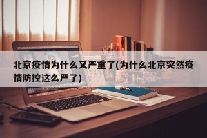 北京疫情为什么又严重了(为什么北京突然疫情防控这么严了)