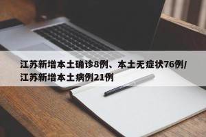 江苏新增本土确诊8例、本土无症状76例/江苏新增本土病例21例