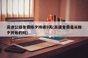 高速公路免费除夕持续9天(高速免费是从除夕开始的吗)