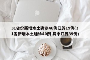 31省份新增本土确诊46例江苏19例(31省新增本土确诊40例 其中江苏39例)