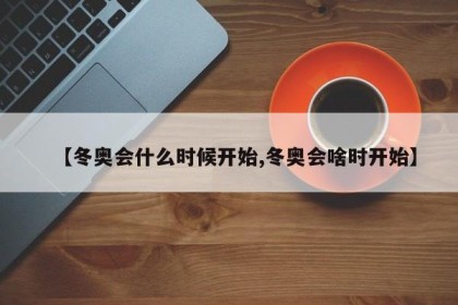 【冬奥会什么时候开始,冬奥会啥时开始】