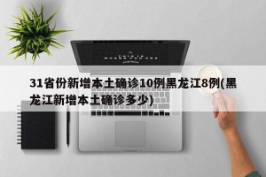 31省份新增本土确诊10例黑龙江8例(黑龙江新增本土确诊多少)