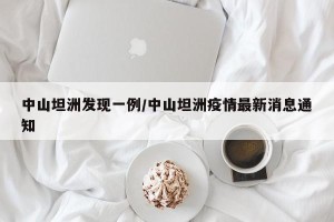 中山坦洲发现一例/中山坦洲疫情最新消息通知