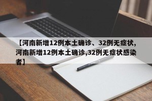 【河南新增12例本土确诊、32例无症状,河南新增12例本土确诊,32例无症状感染者】