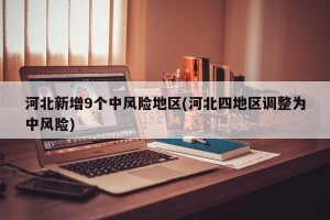 河北新增9个中风险地区(河北四地区调整为中风险)