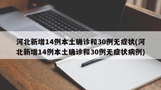 河北新增14例本土确诊和30例无症状(河北新增14例本土确诊和30例无症状病例)