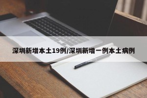 深圳新增本土19例/深圳新增一例本土病例