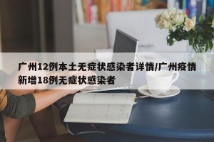 广州12例本土无症状感染者详情/广州疫情新增18例无症状感染者
