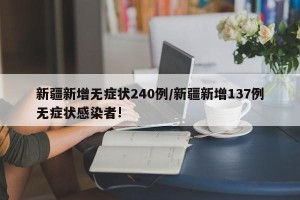 新疆新增无症状240例/新疆新增137例无症状感染者!