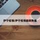 伊宁疫情/伊宁疫情最新数据