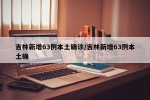 吉林新增63例本土确诊/吉林新增63例本土确