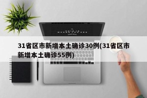 31省区市新增本土确诊30例(31省区市新增本土确诊55例)
