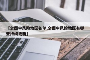 【全国中风险地区名单,全国中风险地区有哪些持续更新】