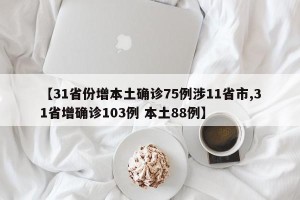 【31省份增本土确诊75例涉11省市,31省增确诊103例 本土88例】