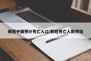新冠中国预计死亡人口/新冠死亡人数预估