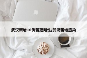 武汉新增10例新冠阳性/武汉新增感染