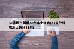 31省区市新增38例本土确诊(31省份新增本土确诊38例)