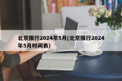 北京限行2024年5月(北京限行2024年5月时间表)