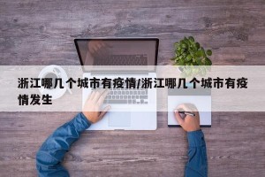 浙江哪几个城市有疫情/浙江哪几个城市有疫情发生