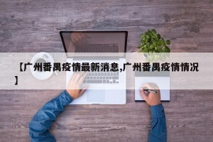 【广州番禺疫情最新消息,广州番禺疫情情况】