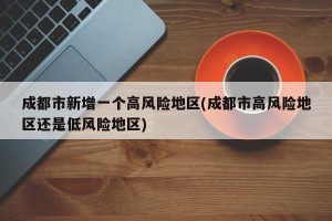 成都市新增一个高风险地区(成都市高风险地区还是低风险地区)