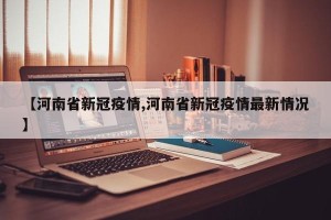 【河南省新冠疫情,河南省新冠疫情最新情况】