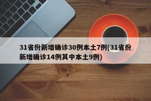 31省份新增确诊30例本土7例(31省份新增确诊14例其中本土9例)