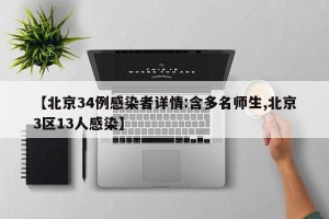 【北京34例感染者详情:含多名师生,北京3区13人感染】