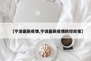 【宁波最新疫情,宁波最新疫情防控政策】
