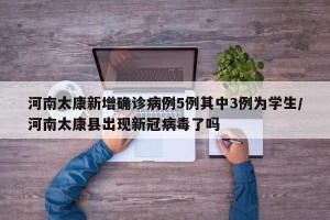 河南太康新增确诊病例5例其中3例为学生/河南太康县出现新冠病毒了吗