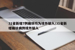 31省新增7例确诊均为境外输入/31省新增确诊病例境外输入